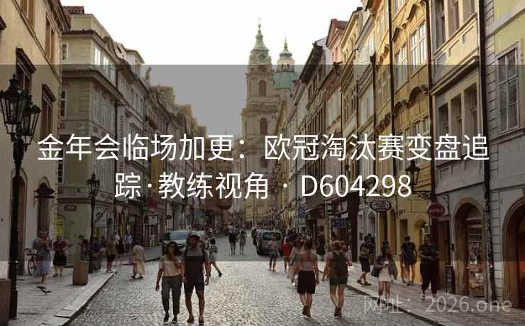 金年会临场加更：欧冠淘汰赛变盘追踪·教练视角 · D604298