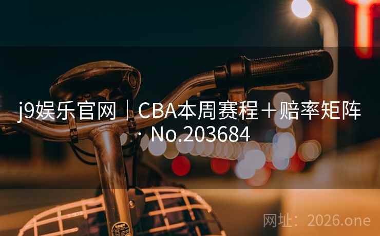 j9娱乐官网｜CBA本周赛程＋赔率矩阵 · No.203684
