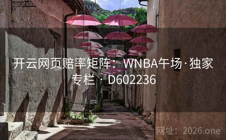 开云网页赔率矩阵:WNBA午场·独家专栏 · D602236 开云网页赔率矩阵:WNBA午场·独家专栏 · D602236