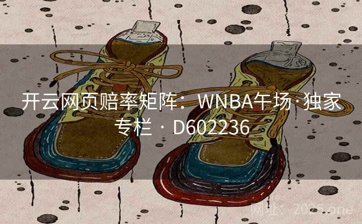 开云网页赔率矩阵:WNBA午场·独家专栏 · D602236 开云网页赔率矩阵:WNBA午场·独家专栏 · D602236