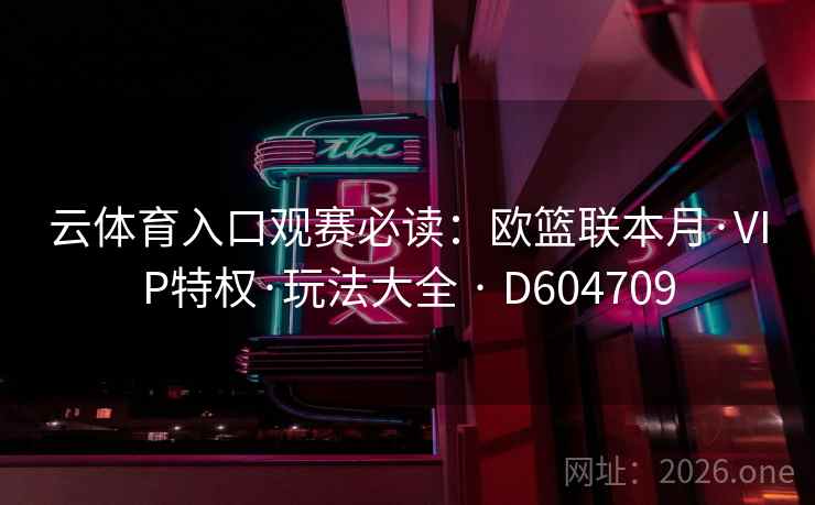 云体育入口观赛必读：欧篮联本月·VIP特权·玩法大全 · D604709