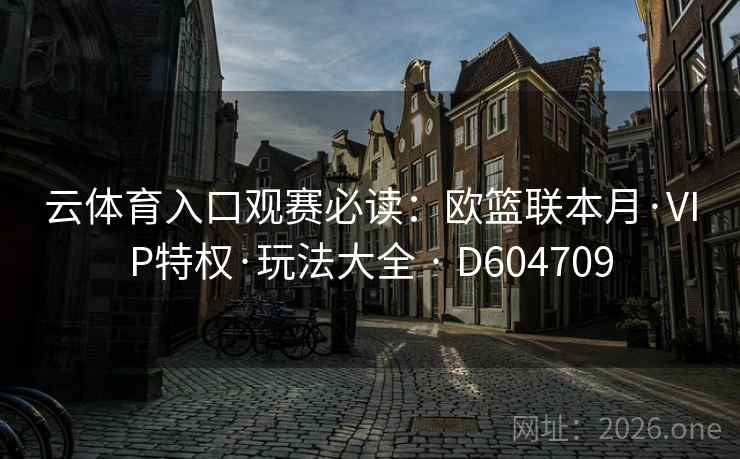 云体育入口观赛必读：欧篮联本月·VIP特权·玩法大全 · D604709