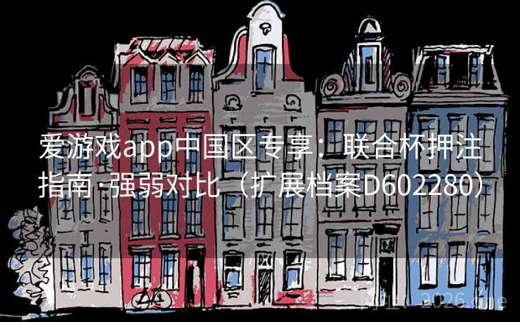 爱游戏app中国区专享：联合杯押注指南·强弱对比（扩展档案D602280）