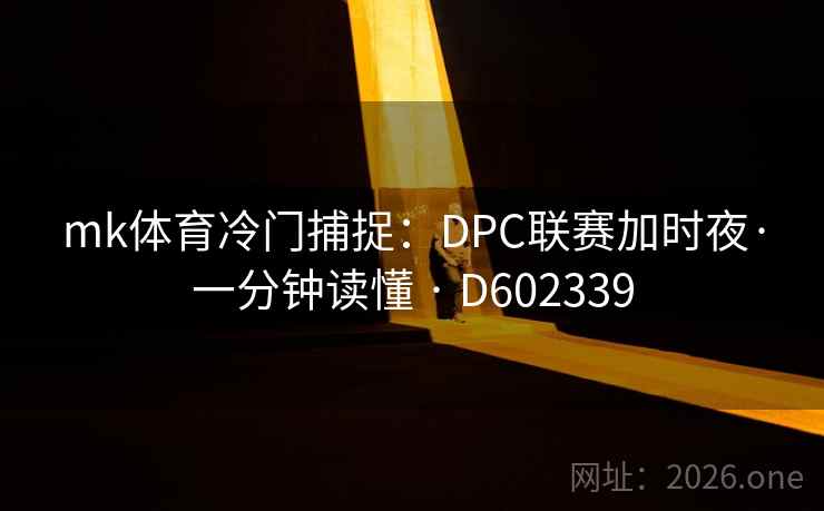 mk体育冷门捕捉：DPC联赛加时夜·一分钟读懂 · D602339