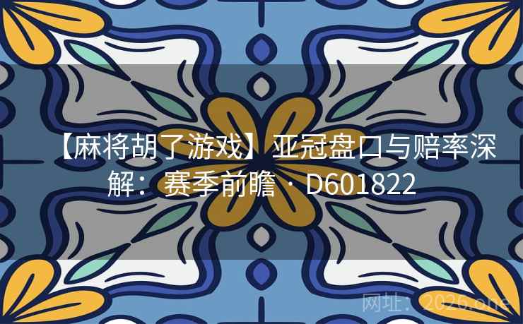 【麻将胡了游戏】亚冠盘口与赔率深解：赛季前瞻 · D601822