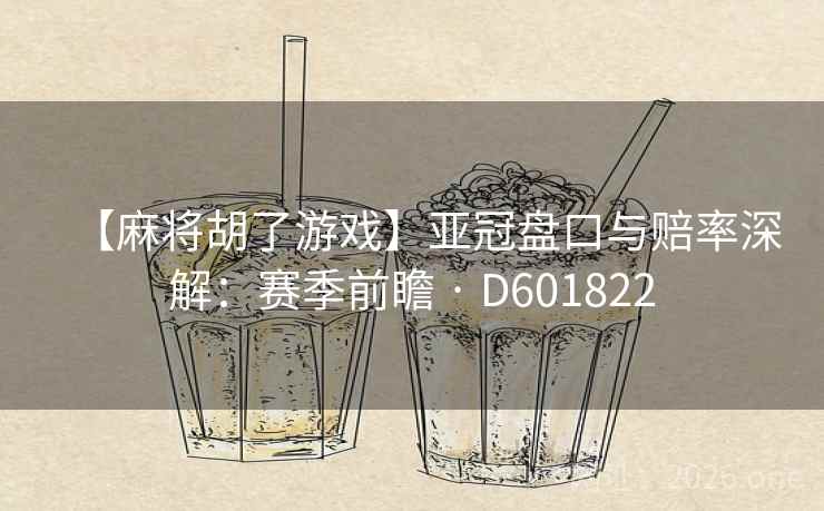 【麻将胡了游戏】亚冠盘口与赔率深解：赛季前瞻 · D601822