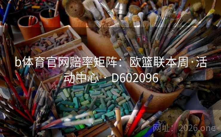 b体育官网赔率矩阵：欧篮联本周·活动中心 · D602096