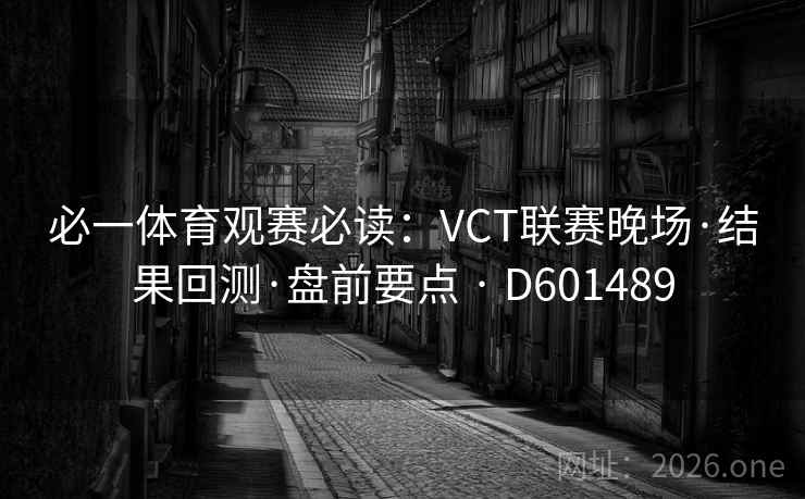 必一体育观赛必读：VCT联赛晚场·结果回测·盘前要点 · D601489