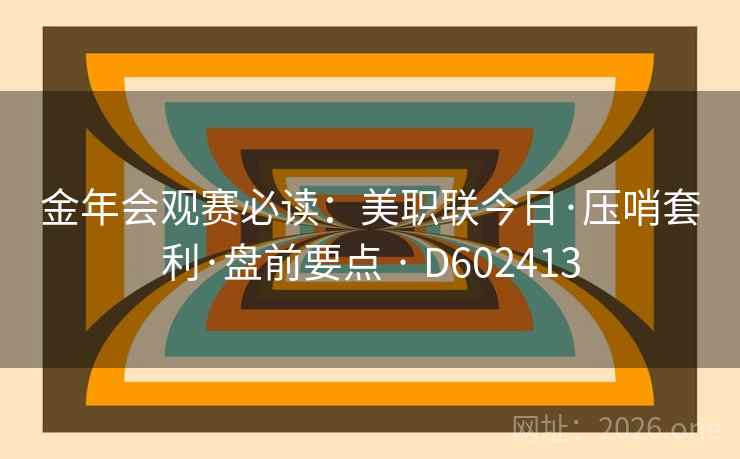 金年会观赛必读：美职联今日·压哨套利·盘前要点 · D602413