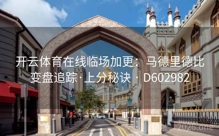 开云体育在线临场加更：马德里德比变盘追踪·上分秘诀 · D602982