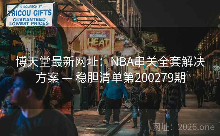博天堂最新网址：NBA串关全套解决方案 — 稳胆清单第200279期