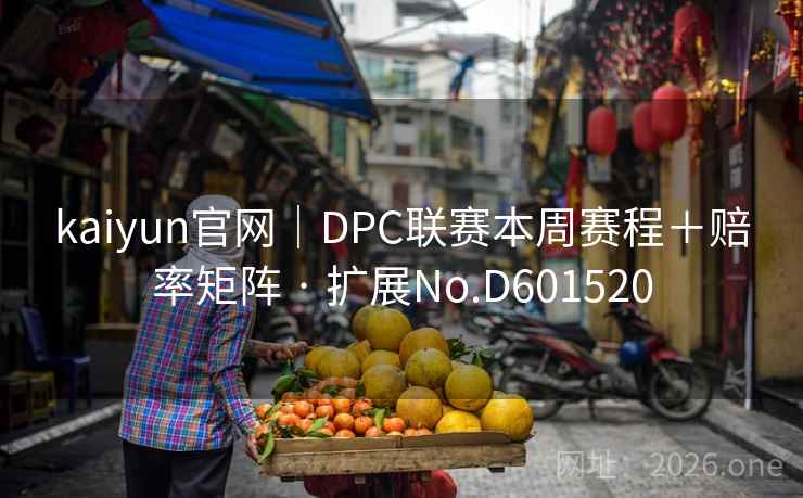 kaiyun官网｜DPC联赛本周赛程＋赔率矩阵 · 扩展No.D601520