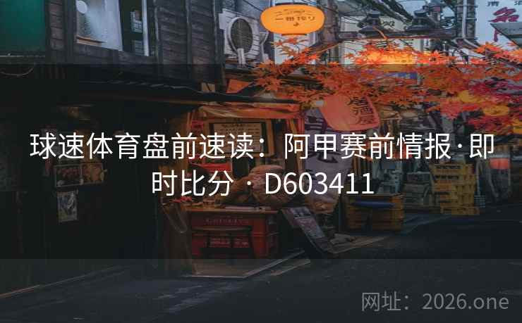 球速体育盘前速读：阿甲赛前情报·即时比分 · D603411