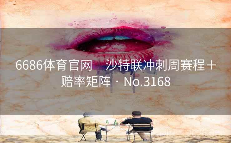6686体育官网｜沙特联冲刺周赛程＋赔率矩阵 · No.3168