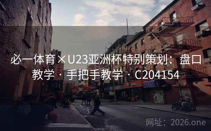 必一体育×U23亚洲杯特别策划：盘口教学 · 手把手教学 · C204154
