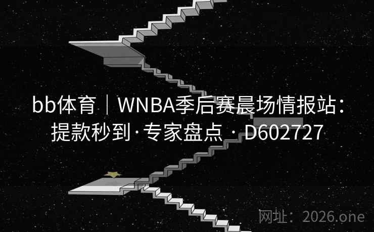 bb体育｜WNBA季后赛晨场情报站：提款秒到·专家盘点 · D602727