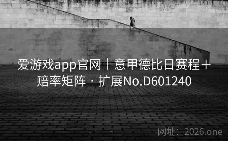 爱游戏app官网｜意甲德比日赛程＋赔率矩阵 · 扩展No.D601240