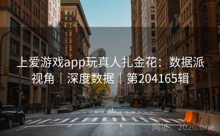 上爱游戏app玩真人扎金花：数据派视角｜深度数据｜第204165辑