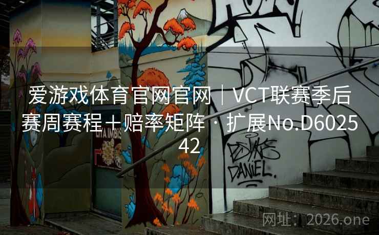 爱游戏体育官网官网｜VCT联赛季后赛周赛程＋赔率矩阵 · 扩展No.D602542