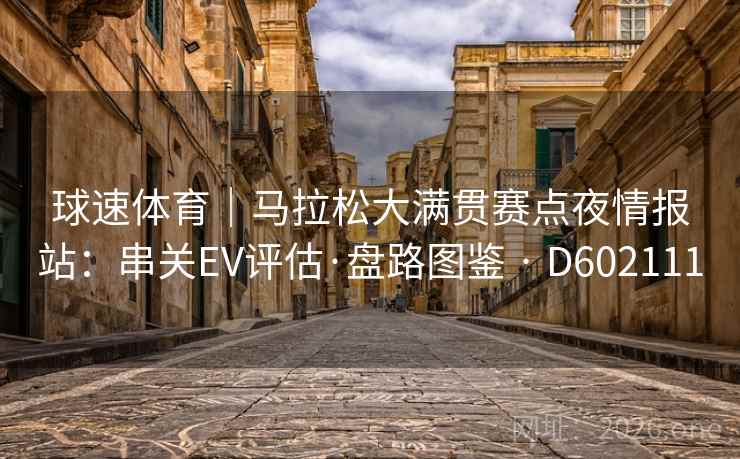 球速体育｜马拉松大满贯赛点夜情报站：串关EV评估·盘路图鉴 · D602111