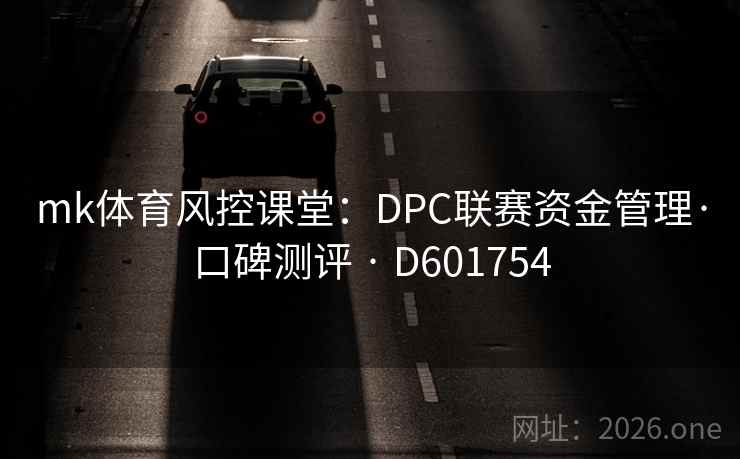 mk体育风控课堂:DPC联赛资金管理·口碑测评 · D601754 mk体育风控课堂:DPC联赛资金管理·口碑测评 · D601754