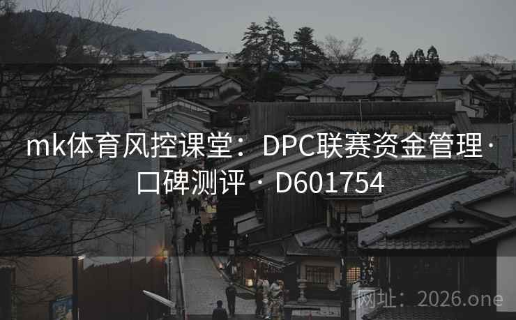mk体育风控课堂:DPC联赛资金管理·口碑测评 · D601754 mk体育风控课堂:DPC联赛资金管理·口碑测评 · D601754