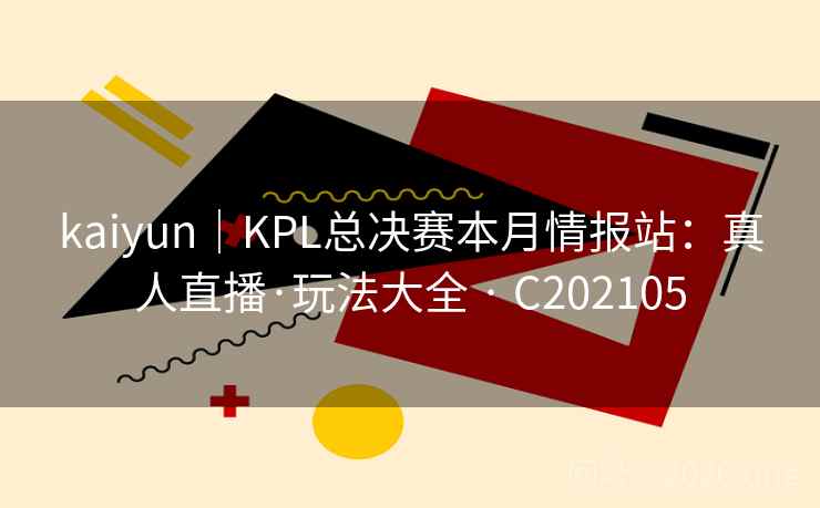 kaiyun｜KPL总决赛本月情报站：真人直播·玩法大全 · C202105