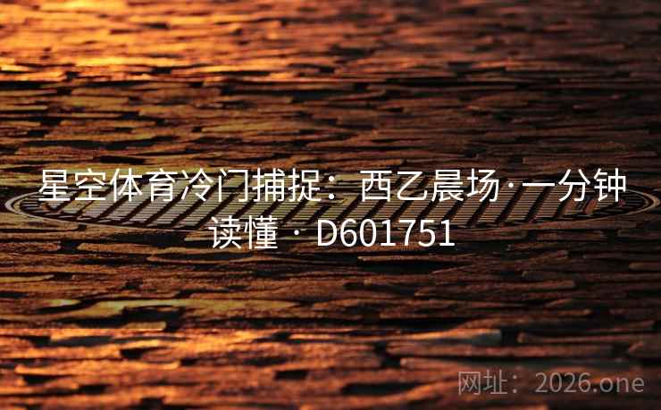 星空体育冷门捕捉：西乙晨场·一分钟读懂 · D601751
