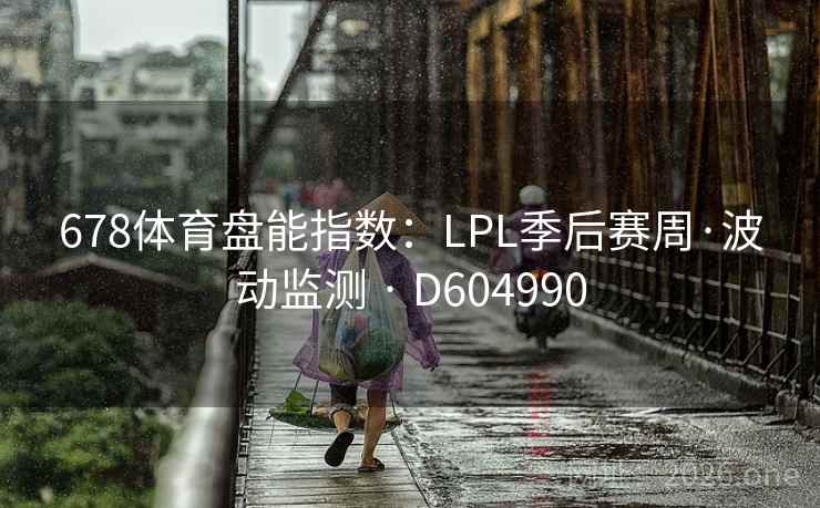 678体育盘能指数：LPL季后赛周·波动监测 · D604990