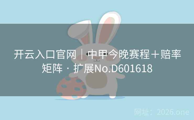 开云入口官网｜中甲今晚赛程＋赔率矩阵 · 扩展No.D601618