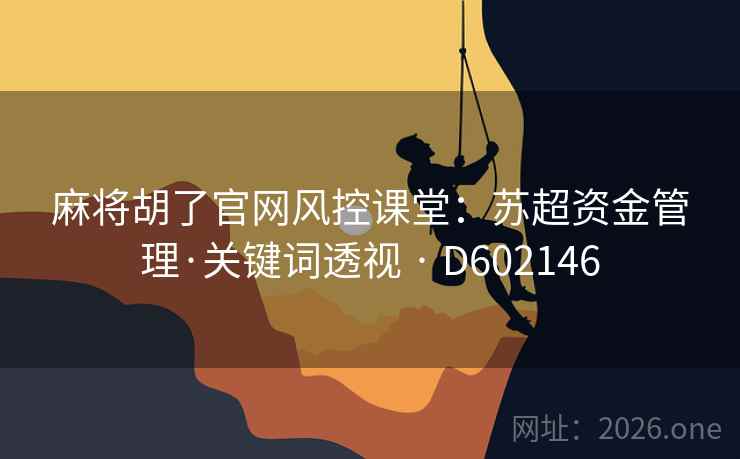 麻将胡了官网风控课堂：苏超资金管理·关键词透视 · D602146