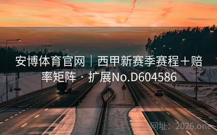 安博体育官网｜西甲新赛季赛程＋赔率矩阵 · 扩展No.D604586