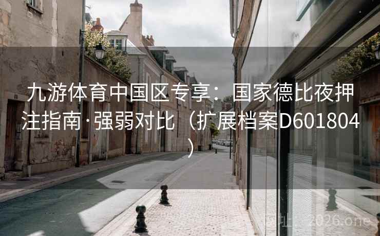 九游体育中国区专享:国家德比夜押注指南·强弱对比(扩展档案D601804) 九游体育中国区专享:国家德比夜押注指南·强弱对比(扩展档案D601804)