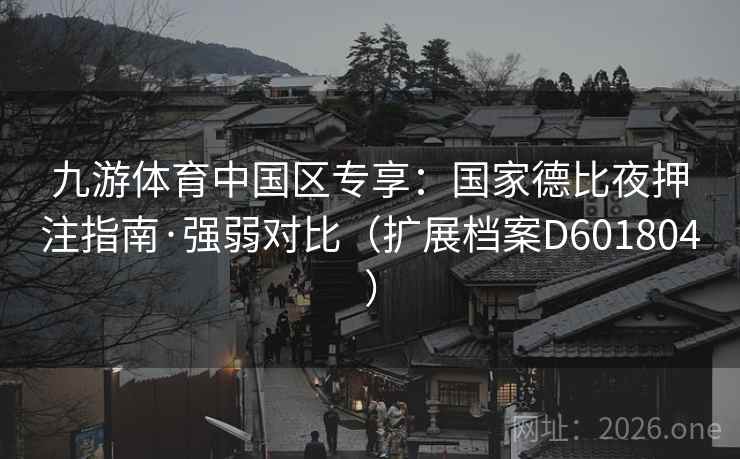 九游体育中国区专享:国家德比夜押注指南·强弱对比(扩展档案D601804) 九游体育中国区专享:国家德比夜押注指南·强弱对比(扩展档案D601804)