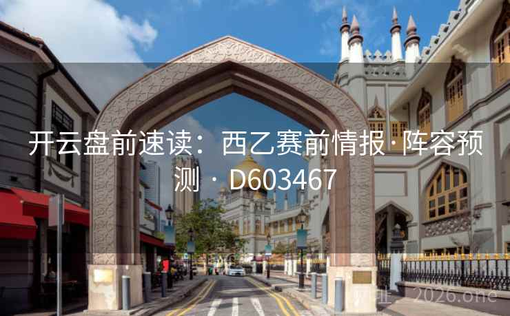 开云盘前速读:西乙赛前情报·阵容预测 · D603467 开云盘前速读:西乙赛前情报·阵容预测 · D603467