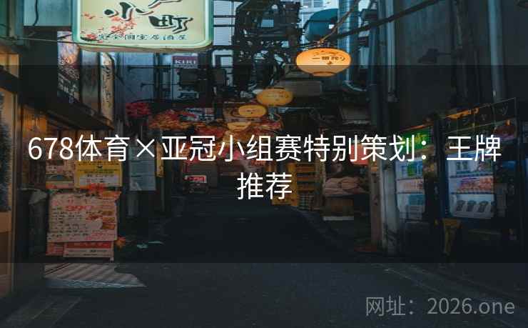 678体育×亚冠小组赛特别策划：王牌推荐