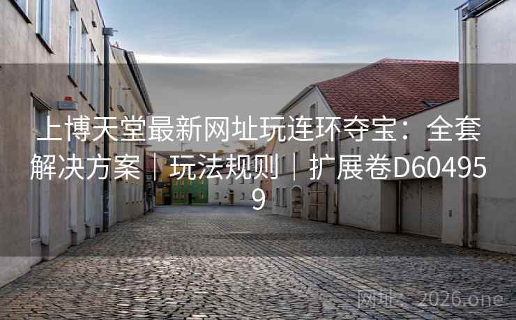 上博天堂最新网址玩连环夺宝:全套解决方案|玩法规则|扩展卷D604959 上博天堂最新网址玩连环夺宝:全套解决方案|玩法规则|扩展卷D604959