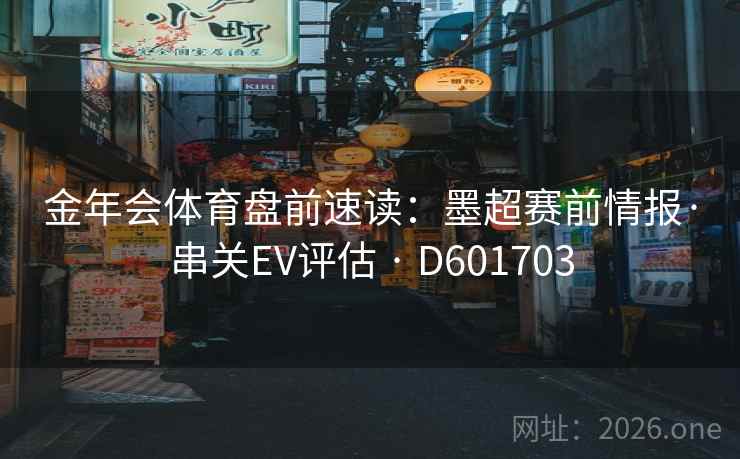 金年会体育盘前速读：墨超赛前情报·串关EV评估 · D601703