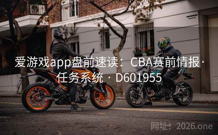 爱游戏app盘前速读：CBA赛前情报·任务系统 · D601955