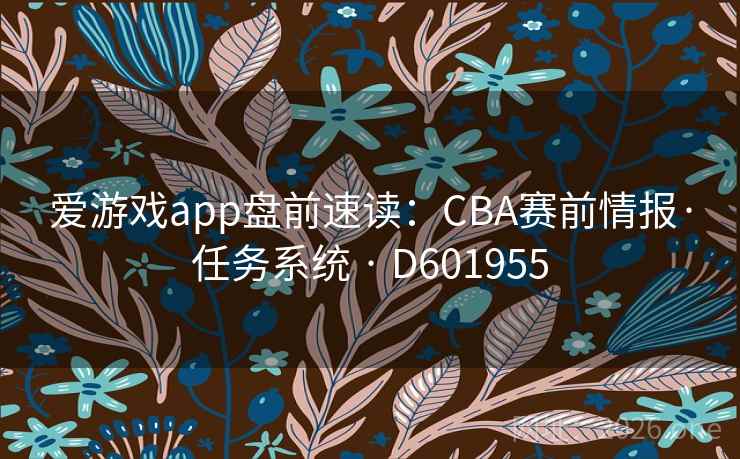 爱游戏app盘前速读：CBA赛前情报·任务系统 · D601955