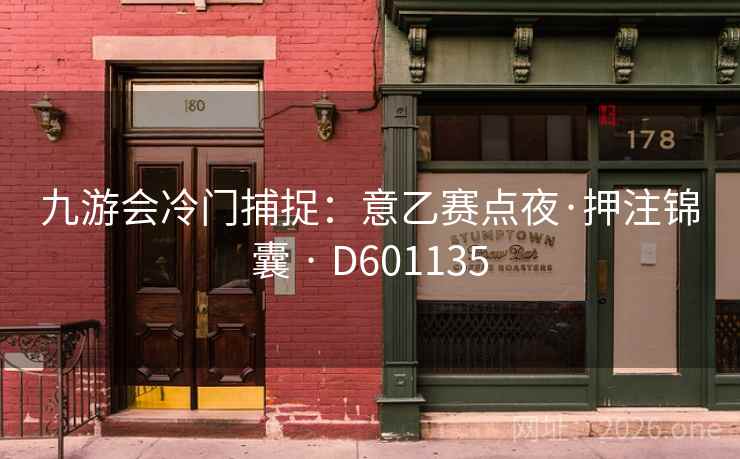九游会冷门捕捉:意乙赛点夜·押注锦囊 · D601135 九游会冷门捕捉:意乙赛点夜·押注锦囊 · D601135