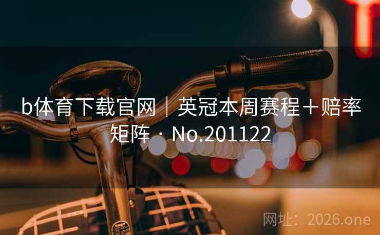 b体育下载官网|英冠本周赛程+赔率矩阵 · No.201122 b体育下载官网|英冠本周赛程+赔率矩阵 · No.201122
