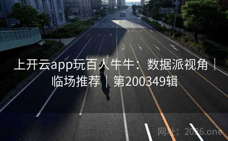 上开云app玩百人牛牛：数据派视角｜临场推荐｜第200349辑