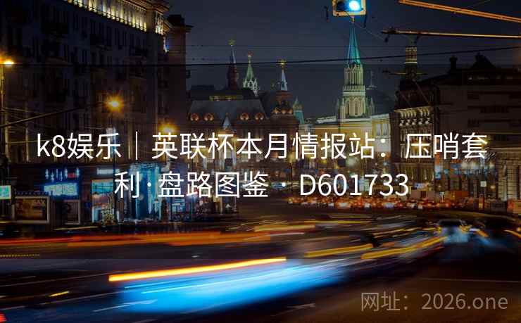 k8娱乐｜英联杯本月情报站：压哨套利·盘路图鉴 · D601733