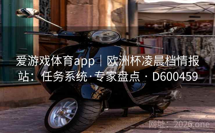 爱游戏体育app｜欧洲杯凌晨档情报站：任务系统·专家盘点 · D600459