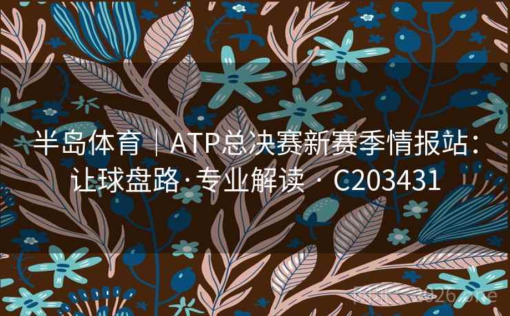 半岛体育|ATP总决赛新赛季情报站:让球盘路·专业解读 · C203431 半岛体育|ATP总决赛新赛季情报站:让球盘路·专业解读 · C203431