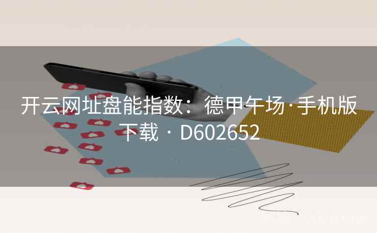 开云网址盘能指数：德甲午场·手机版下载 · D602652