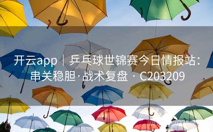 开云app｜乒乓球世锦赛今日情报站：串关稳胆·战术复盘 · C203209