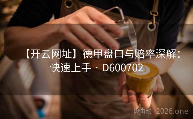 【开云网址】德甲盘口与赔率深解：快速上手 · D600702