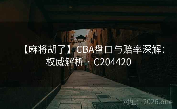 【麻将胡了】CBA盘口与赔率深解:权威解析 · C204420 【麻将胡了】CBA盘口与赔率深解:权威解析 · C204420
